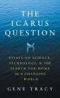 The Icarus Question: Essays on Science, Technology, and the Search for Home in a Changing World By Gene Tracy, Sally Davies (Editor), Jason Anscomb (Designed by) Cover Image
