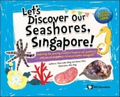 Let's Discover Our Seashores, Singapore!: Exploring the Amazing Creatures Found on Our Seashores, with One of Singapore's Foremost Marine Biologists! Cover Image