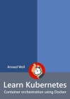 Learn Kubernetes - Container orchestration using Docker By Arnaud Weil Cover Image