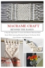Macramé Craft: BEYOND THE BASICS: A Step By Step Guide To Learn And Master Macramé Basic Knots With Amazing Macramé Projects To Pract Cover Image