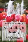 Stop Calling It Anxiety: A New Perspective on Living with Worry By Jennifer Erickson Cover Image