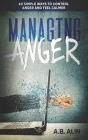 Managing Anger: 60 Ways to Control Anger and Feel Calmer By A. B. Alin Cover Image