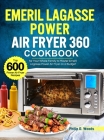 Emeril Lagasse Power Air Fryer 360 Cookbook: Top 600 Power Air Fryer Recipes for Your Whole Family to Master Emeril Lagasse Power Air Fryer on a Budge By Philip D. Woods Cover Image