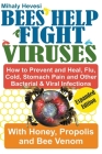 Bees Help Fight Viruses - How to Prevent and Heal Flu, Colds, Stomach Pain and Other Bacterial and Viral Infections: With Honey, Propolis and Bee Veno Cover Image