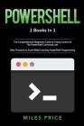 Powershell: 2 Books in 1: The Comprehensive Beginners Guide to Taking Control of The PowerShell Command Line & Best Practices to E Cover Image