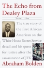 The Echo from Dealey Plaza: The true story of the first African American on the White House Secret Service detail and his quest for justice after the assassination of JFK By Abraham Bolden Cover Image