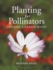 Planting for Pollinators: Creating a Garden Haven By Heather Angel Cover Image