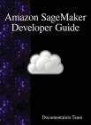 Amazon SageMaker Developer Guide By Development Team Cover Image