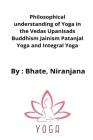 Philosophical understanding of Yoga in the Vedas Upanisads Buddhism Jainism Patanjal Yoga and Integral Yoga By Bhate Niranjana Cover Image