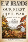Our First Civil War: Patriots and Loyalists in the American Revolution By H. W. Brands Cover Image