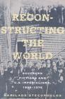 Reconstructing the World: Southern Fictions and U.S. Imperialisms, 1898-1976 Cover Image