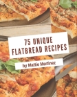 75 Unique Flatbread Recipes: The Best-ever of Flatbread Cookbook Cover Image