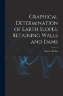 Graphical Determination of Earth Slopes, Retaining Walls and Dams By Charles Prelini Cover Image