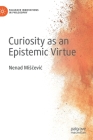 Curiosity as an Epistemic Virtue (Palgrave Innovations in Philosophy) By Nenad Misčevic Cover Image