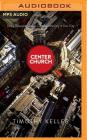 Center Church: Doing Balanced, Gospel-Centered Ministry in Your City By Timothy Keller, Tom Parks (Read by) Cover Image