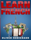 Learn French: A Fast and Easy Guide for Beginners to Learn Conversational French (Learn Language, Foreign Languages Book 1) By Oliver Robichaud Cover Image