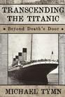 Transcending the Titanic: Beyond Death's Door By Michael Tymn Cover Image