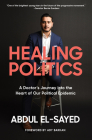 Healing Politics: A Doctor’s Journey into the Heart of Our Political Epidemic By Abdul El-Sayed, Ady Barkan (Foreword by) Cover Image