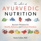 The Art of Ayurvedic Nutrition: Ancient Wisdom for Health, Balance, and Dietary Freedom By Susie Colles Cover Image