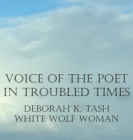 Voice of the Poet in Troubled Times By Deborah K. Tash Cover Image