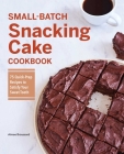 Small-Batch Snacking Cake Cookbook: 75 Quick-Prep Recipes to Satisfy Your Sweet Tooth By Aimee Broussard Cover Image