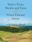 Native Trees, Shrubs and Vines of Prince Edward Island: A Pictorial Library By David D. Carmichael Cover Image