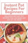 Instant Pot Recipes For Beginners: Delicious Instant Pot Recipes You Can Make Any Day Of The Week: Instant Pot Recipes Vegetarian Cover Image