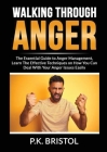 Walking Through Anger: The Essential Guide to Anger Management, Learn The Effective Techniques on How You Can Deal With Your Anger Issues Eas By P. K. Bristol Cover Image