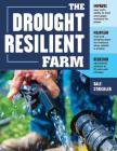 The Drought-Resilient Farm: Improve Your Soil’s Ability to Hold and Supply Moisture for Plants; Maintain Feed and Drinking Water for Livestock when Rainfall Is Limited; Redesign Agricultural Systems to Fit Semi-arid Climates By Dale Strickler Cover Image