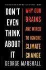 Don't Even Think About It: Why Our Brains Are Wired to Ignore Climate Change By George Marshall Cover Image