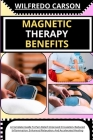 Magnetic Therapy Benefits: A Complete Guide To Pain Relief, Improved Circulation, Reduced Inflammation, Enhanced Relaxation, And Accelerated Heal By Wilfredo Carson Cover Image