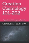 Creation Cosmology 101-202: Bringing God back into Science by Reconciling Physics and Cosmology With our Creator By Charles N. Slayton Cover Image