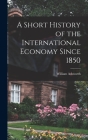 A Short History of the International Economy Since 1850 By William Ashworth Cover Image