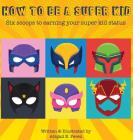How to Be a Super Kid: Six scoops to earning your super kid status By Abigail E. Perez Cover Image