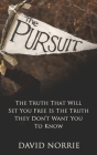 The Pursuit: The Truth That Will Set You Free Is The Truth They Don't Want You To Know By David Norrie Cover Image