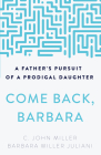 Come Back, Barbara: A Father's Pursuit of a Prodigal Daughter By C. John Miller, Barbara Miller Juliani Cover Image