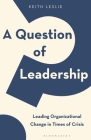 A Question of Leadership: Leading Organizational Change in Times of Crisis By Keith Leslie Cover Image
