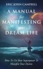 A Manual For Manifesting Your Dream Life: How To Use Your Superpower To Manifest Your Desires By Eric John Campbell Cover Image