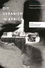 DIY Urbanism in Africa: Politics and Practice (Africa Now) By Stephen Marr, Nordic Africa Institute (Editor), Patience Mususa Cover Image