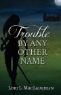 Trouble By Any Other Name By Lori L. Maclaughlin Cover Image