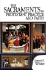The Sacraments in Protestant Practice and Faith By James F. White Cover Image
