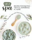Easy Spa Recipes for Enjoying the Full Experience at Home: Make Your Own Spa with These Nourishing Recipes Cover Image