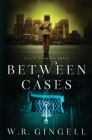 Between Cases By W. R. Gingell Cover Image