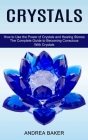 Crystals: How to Use the Power of Crystals and Healing Stones (The Complete Guide to Becoming Conscious With Crystals) Cover Image
