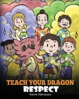 Teach Your Dragon Respect: A Story About Being Respectful By Steve Herman Cover Image