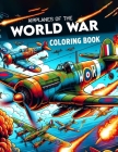 Airplanes of the World War Coloring Book: Where Each Page Offers a Glimpse into the Valor and Sacrifice of Airmen, Providing a Therapeutic and Inspira Cover Image