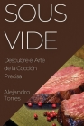 Sous Vide: Descubre el Arte de la Cocción Precisa By Alejandro Torres Cover Image