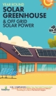 Year Round Solar Greenhouse & Off Grid Solar Power: 2-in-1 Compilation Make Your Own Solar Power System and build Your Own Passive Solar Greenhouse Wi Cover Image