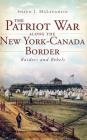 The Patriot War Along the New York-Canada Border: Raiders and Rebels Cover Image