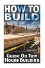How To Build: Guide On Tiny House Building Cover Image